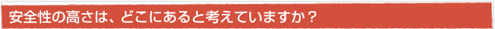 安全性の高さは、どこにあると考えていますか？