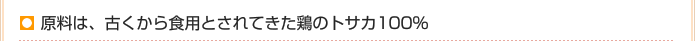 原料は、古くから食用とされてきた鶏のトサカ100％