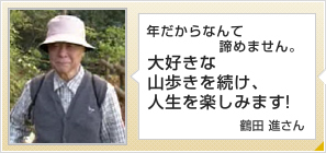 年だからなんて諦めません。大好きな山歩きを続け、人生を楽しみます！鶴田 進さん 79歳
