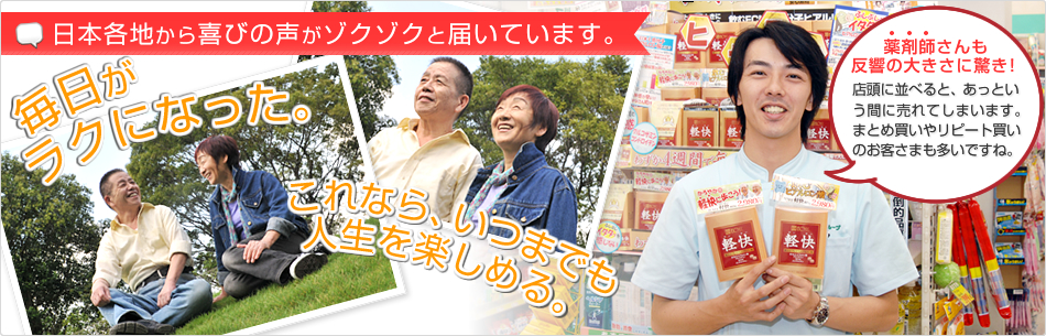 日本各地から喜びの声がゾクゾクと届いています。毎日がラクになった。これなら、いつまでも人生を楽しめる。薬剤師さんも反響の大きさに驚き！店頭に並べると、あっという間に売れてしまいます。まとめ買いやリピート買いのお客さまも多いですね。