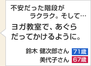 不安だった階段がラクラク。そして…ヨガ教室で、あぐらだってかけるように。鈴木 健次郎さん　71歳　美代子さん　67歳