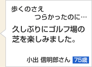 歩くのさえつらかったのに…久しぶりにゴルフ場の芝を楽しみました。小出 信明郎さん　75歳