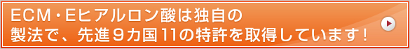 ECM・Eヒアルロン酸は独自の製法で、先進9カ国11の特許を取得しています！